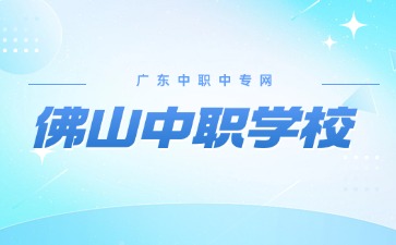 2024年具有招生資質的佛山中職學校