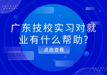 廣東技校實習對就業(yè)有什么幫助?