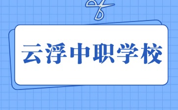 2024年具有招生資質的云浮中職學校