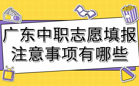 廣東中職志愿填報注意事項有哪些