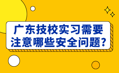 廣東技校實習需要注意哪些安全問題?