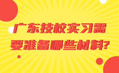 廣東技校實習需要準備哪些材料?