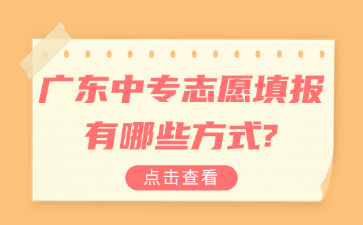 廣東中專志愿填報有哪些方式?