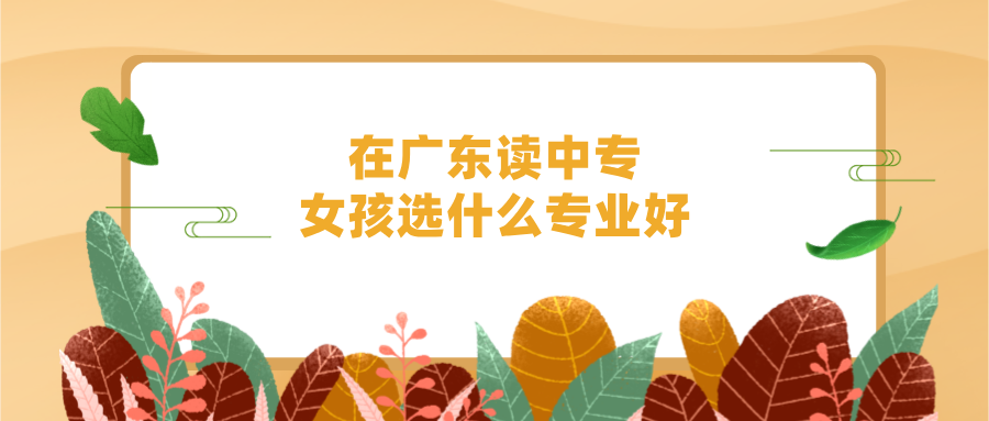 在廣東讀中專，女孩選什么專業好