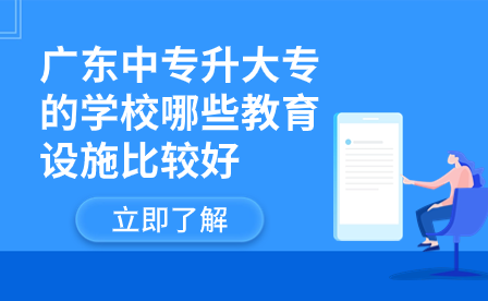 廣東中專升大專的學校哪些教育設施比較好