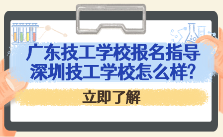 廣東技工學(xué)校報(bào)名指導(dǎo)：深圳技工學(xué)校怎么樣?
