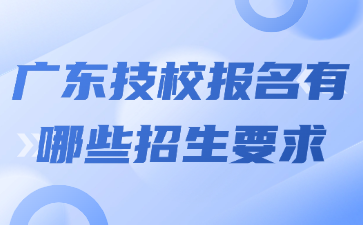 廣東技校報名有哪些招生要求