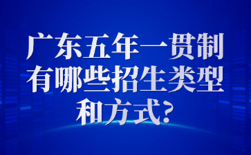 廣東五年一貫制有哪些招生類型和方式?