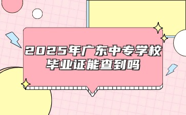 2025年廣東中專學校畢業(yè)證能查到嗎