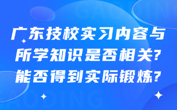 廣東技校實習內(nèi)容與所學知識是否相關(guān)?能否得到實際鍛煉?
