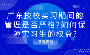 廣東技校實習期間的管理是否嚴格?如何保障實習生的權益?