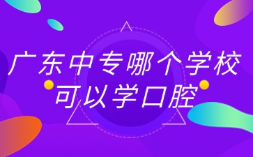 廣東中專哪個學校可以學口腔