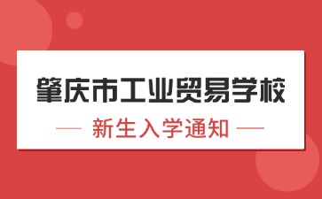 廣東中職：肇慶市工業貿易學校2024年新生入學須知