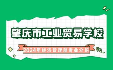 廣東中職：肇慶市工業貿易學校2024年經濟管理部專業介紹