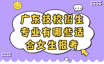廣東技校招生專業有哪些適合女生報考