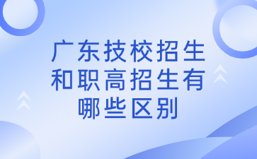 廣東技校招生和職高招生有哪些區別