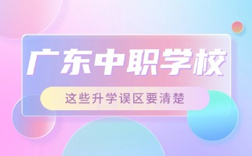 2025年廣東中職學校這些升學誤區要清楚