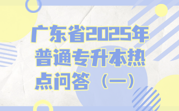 廣東省2025年普通專升本熱點問答（一）
