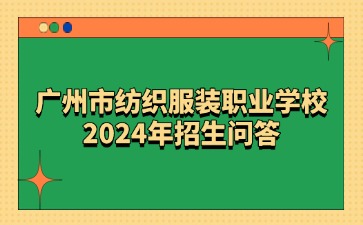 廣東中職：廣州市紡織服裝職業學校2024年招生問答