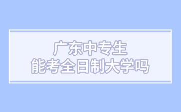 廣東中專生能考全日制大學嗎