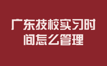 廣東技校實習時間怎么管理