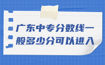 廣東中專分?jǐn)?shù)線一般多少分可以進入