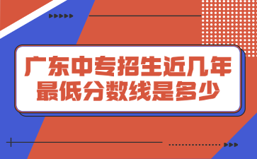 廣東中專招生近幾年最低分數線是多少