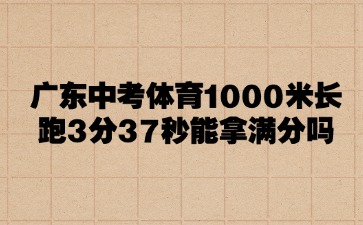 廣州中考體育1000米長跑3分37秒能拿滿分嗎