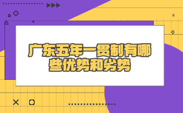 廣東五年一貫制有哪些優(yōu)勢(shì)和劣勢(shì)