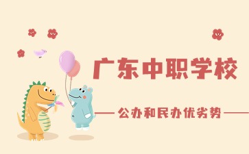 2025年廣東中職學校公辦和民辦優(yōu)劣勢