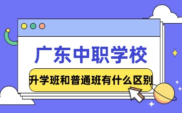2025年廣東中職學校升學班和普通班有什么區(qū)別