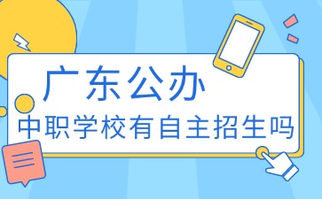 2025年初中生報廣東公辦中職學校有自主招生嗎