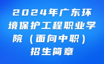 2024年廣東環境保護工程職業學院（面向中職）招生簡章