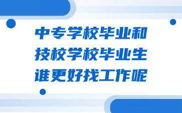 中專學校畢業(yè)和技校學校畢業(yè)生誰更好找工作呢