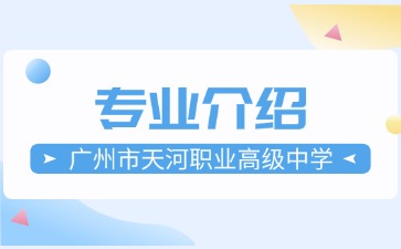 廣州市天河職業(yè)高級中學(xué)專業(yè)介紹