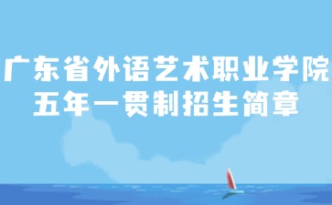 廣東省外語(yǔ)藝術(shù)職業(yè)學(xué)院五年一貫制招生簡(jiǎn)章