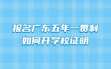 報名廣東五年一貫制如何開學校證明