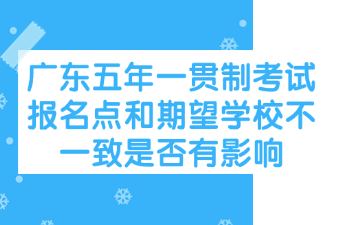 廣東五年一貫制考試報名點和期望學校不一致是否有影響