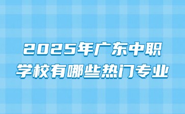 2025年廣東中職學校有哪些熱門專業