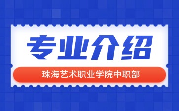 珠海藝術職業(yè)學院中職部專業(yè)介紹