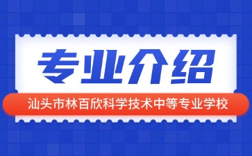 汕頭市林百欣科學技術中等專業(yè)學校專業(yè)介紹