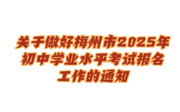 關于做好梅州市2025年初中學業水平考試報名工作的通知