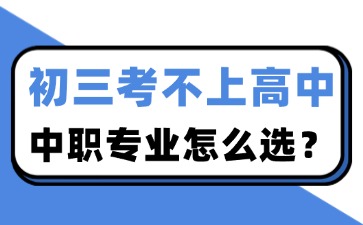 初三考不上高中，中職專業(yè)怎么選？
