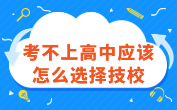 考不上高中應(yīng)該怎么選擇技校