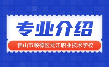 佛山市順德區龍江職業技術學校專業介紹