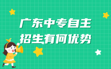 廣東中專自主招生有何優勢