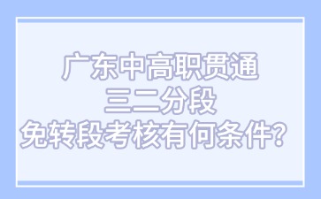 廣東中高職貫通三二分段免轉段考核有何條件？