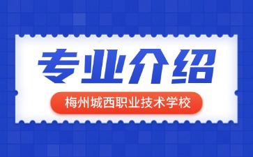 梅州城西職業技術學校專業介紹