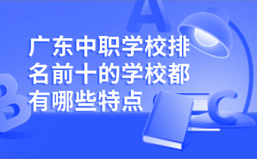 廣東中職學校排名前十的學校都有哪些特點