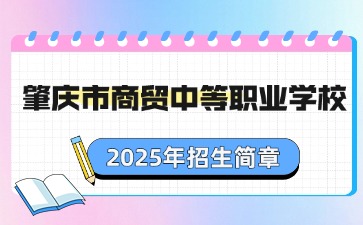 廣東中職：肇慶市商貿中等職業學校2025年招生簡章